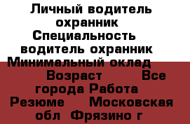 Личный водитель охранник › Специальность ­  водитель-охранник › Минимальный оклад ­ 85 000 › Возраст ­ 43 - Все города Работа » Резюме   . Московская обл.,Фрязино г.